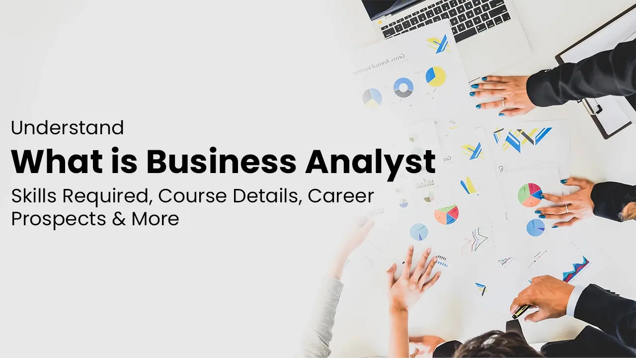 Understand What is Business Analyst – Skills Required, Course Details, Career Prospects & More