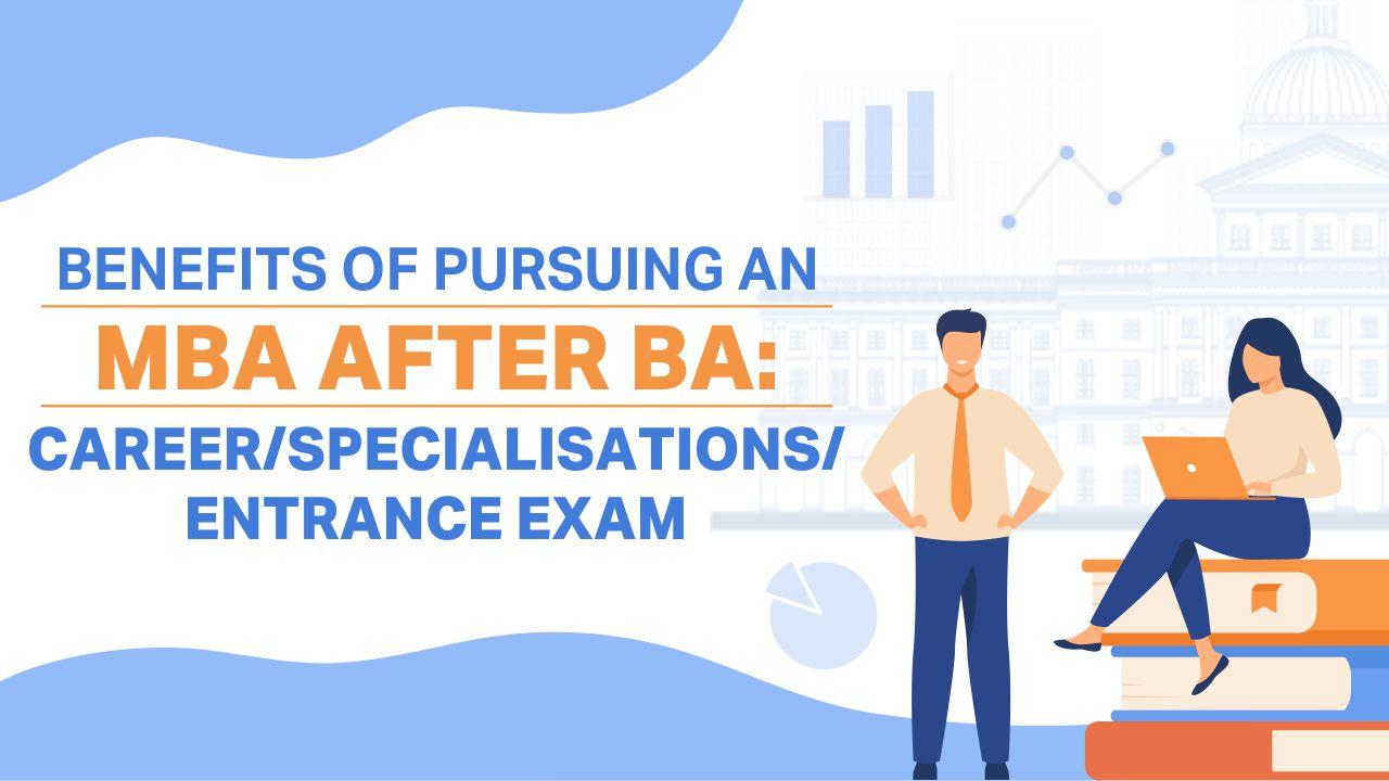 Benefits of Pursuing An MBA After BA: Career/Specialisations/Entrance Exam