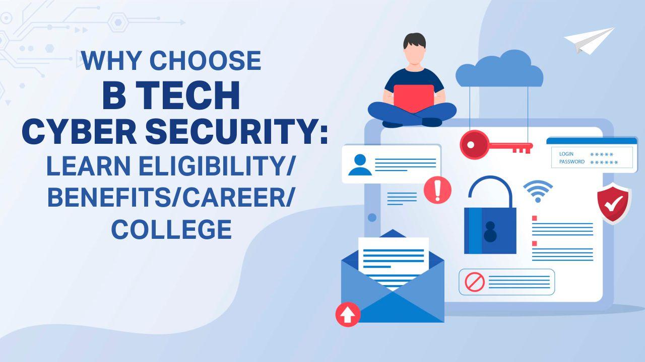 Why Choose B Tech Cyber Security: Learn Eligibility/Benefits/Career/College
