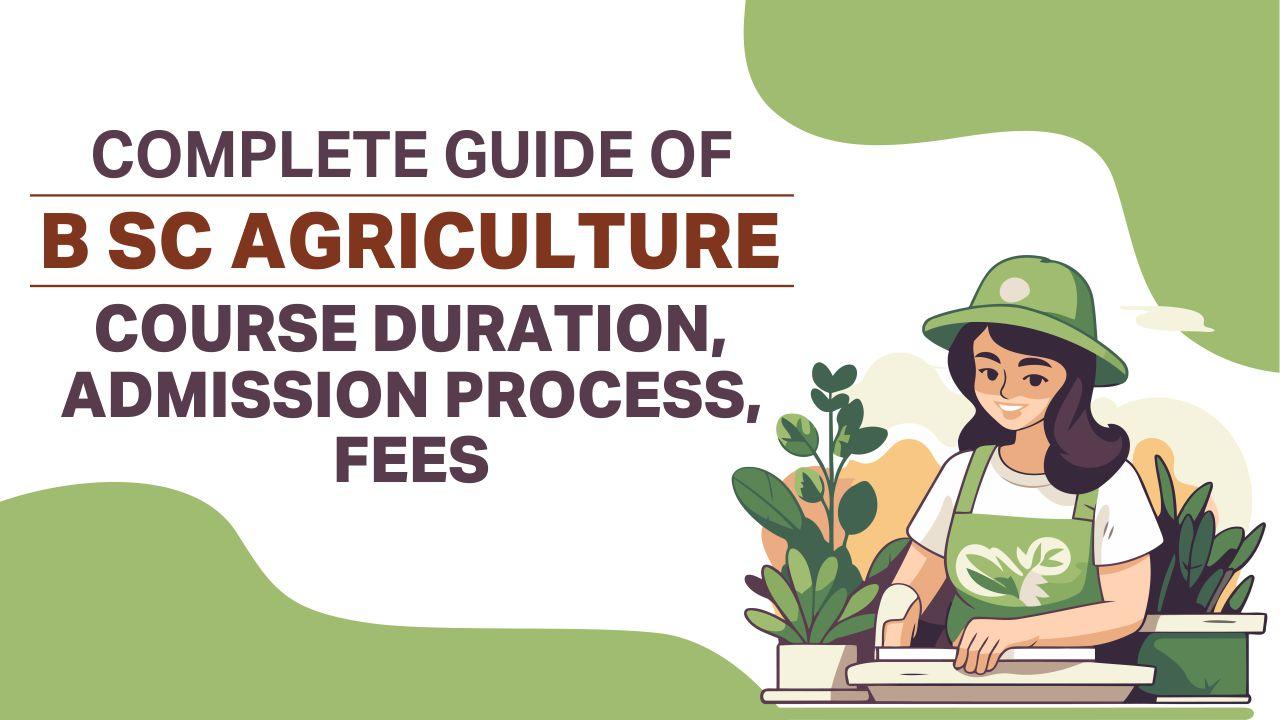 Complete Guide of B Sc Agriculture Course Duration, Admission Process, Fees