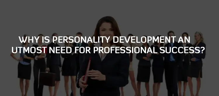 Why Is Personality Development An Utmost Need For Professional Success?