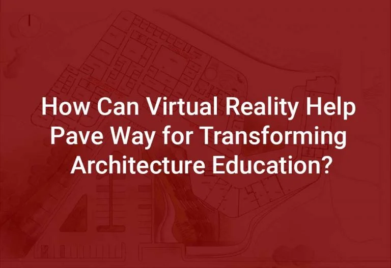 HOW CAN VIRTUAL REALITY HELP PAVE WAY FOR TRANSFORMING ARCHITECTURE EDUCATION? HOW CAN VIRTUAL REALITY HELP PAVE WAY FOR TRANSFORMING ARCHITECTURE EDUCATION?