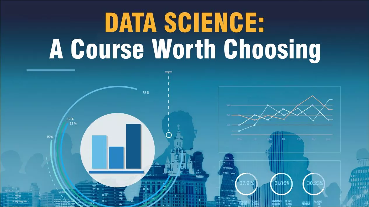 Data Science: A Course worth Choosing for a Better Future Data Science: A Course worth Choosing for a Better Future