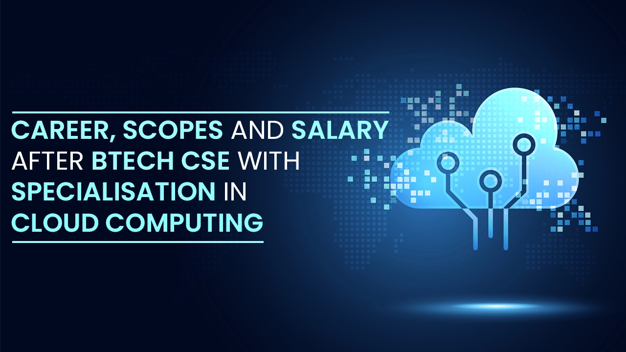 Career, Scopes and Salary after B.Tech CSE with Specialisation in Cloud Computing Career, Scopes and Salary after B.Tech CSE with Specialisation in Cloud Computing