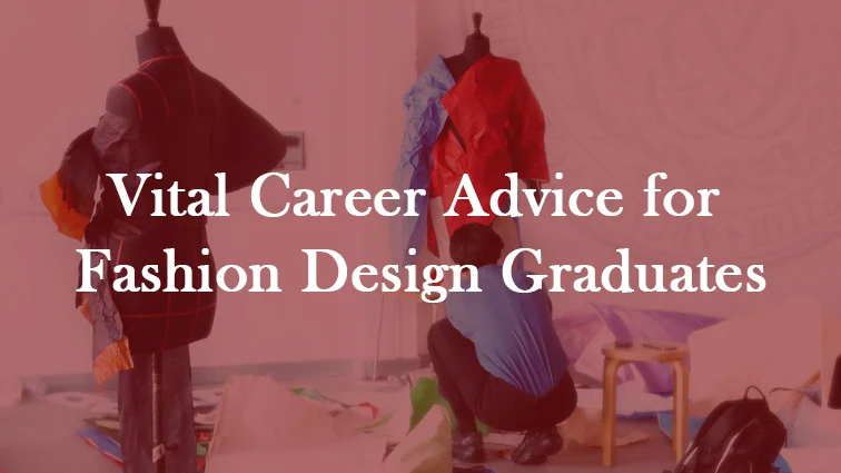 VITAL CAREER ADVICE FOR FASHION DESIGN GRADUATES