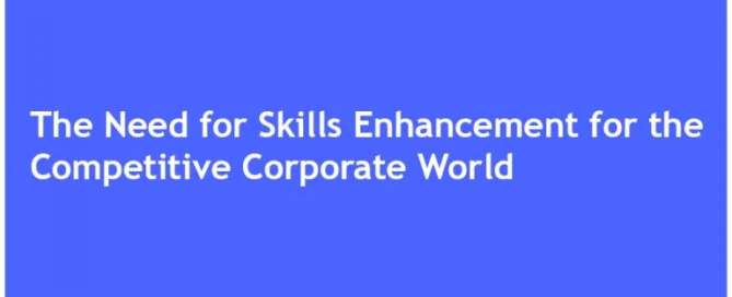THE NEED FOR SKILLS ENHANCEMENT FOR THE COMPETITIVE CORPORATE WORLD