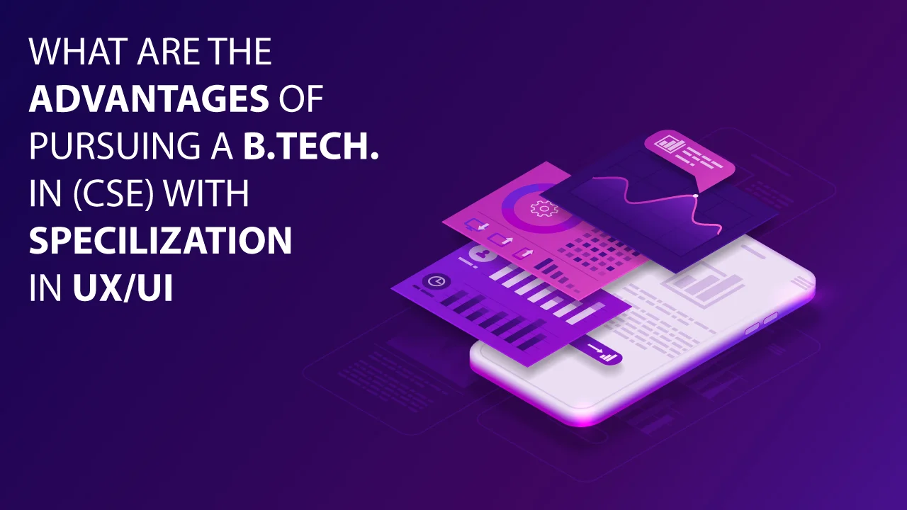 What are the advantages of pursuing a B.Tech. in (CSE) with specialization in UX/UI