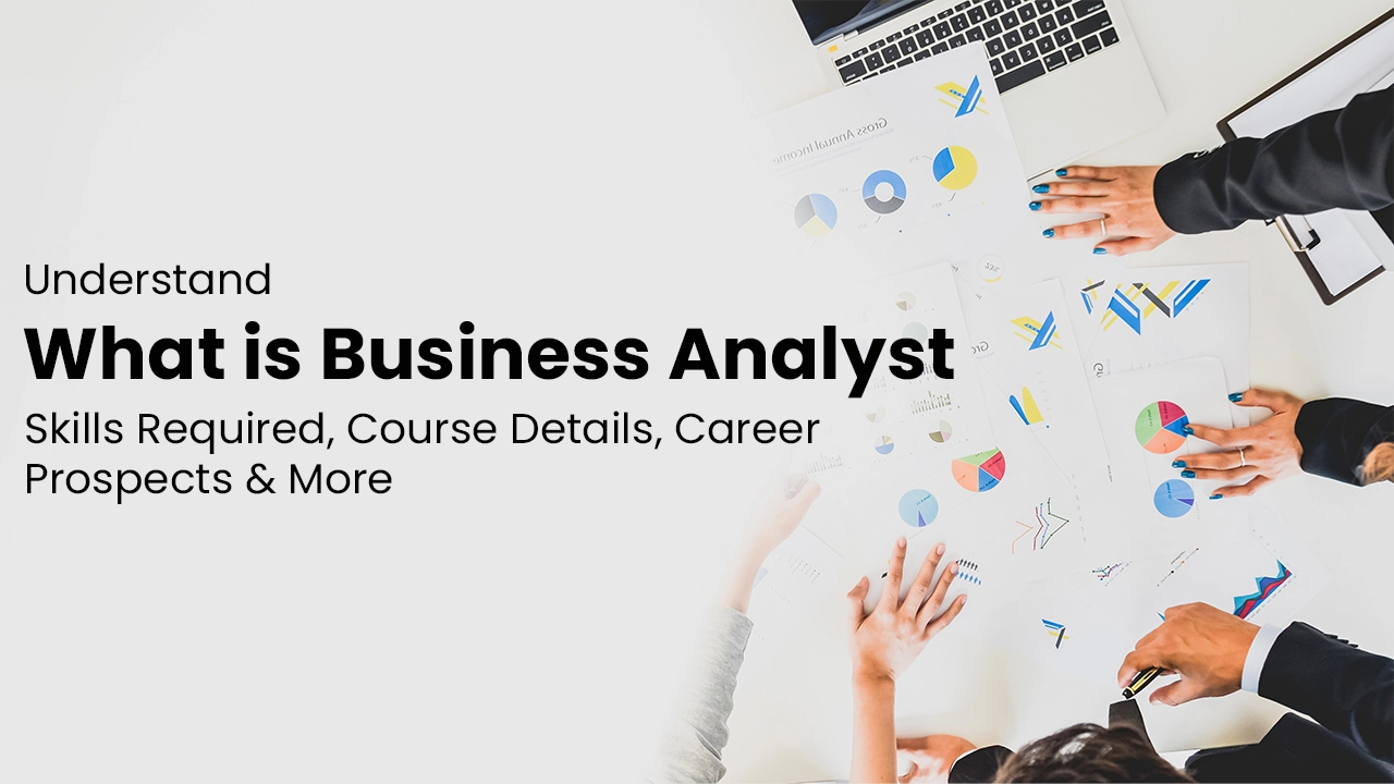 Understand What is Business Analyst - Skills Required, Course Details, Career Prospects & More