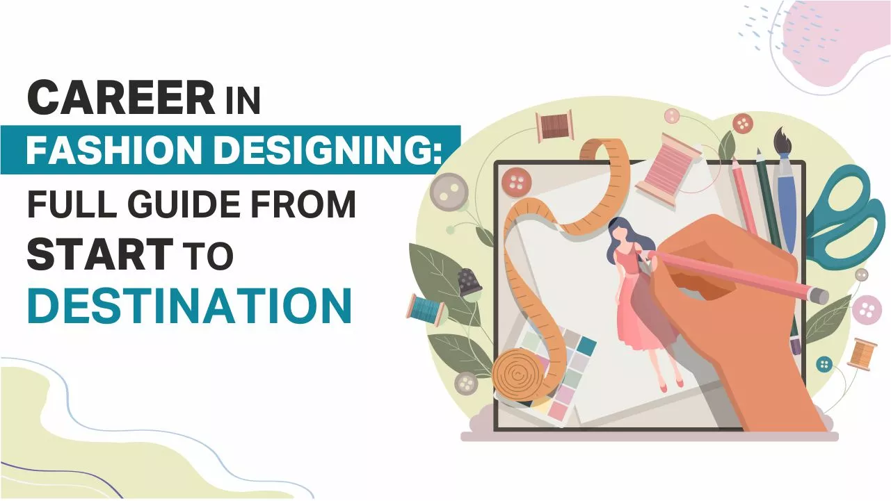 Career in Fashion Designing: Full Guide from Start to Destination