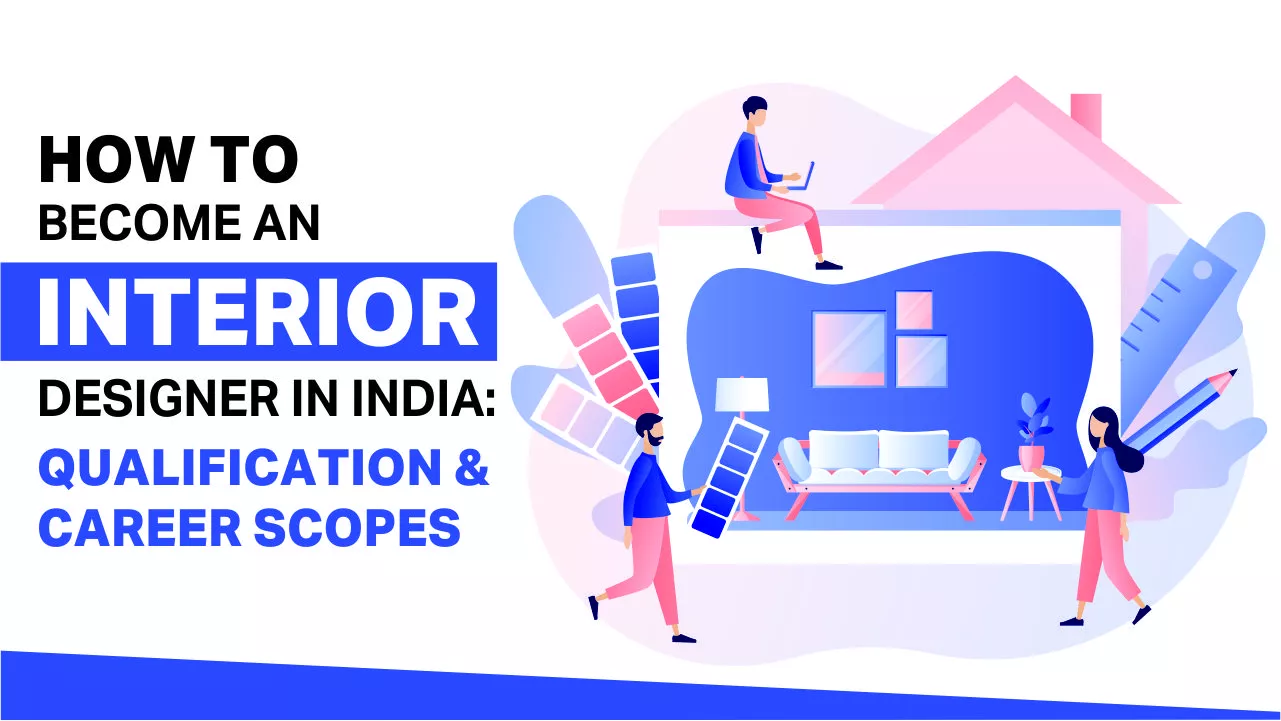How To Become An Interior Designer in India: Qualification & Career Scopes
